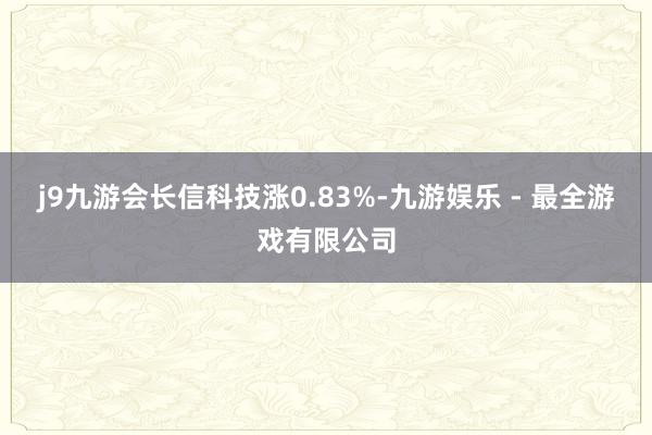 j9九游会长信科技涨0.83%-九游娱乐 - 最全游戏有限公司