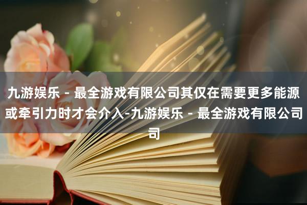 九游娱乐 - 最全游戏有限公司其仅在需要更多能源或牵引力时才会介入-九游娱乐 - 最全游戏有限公司