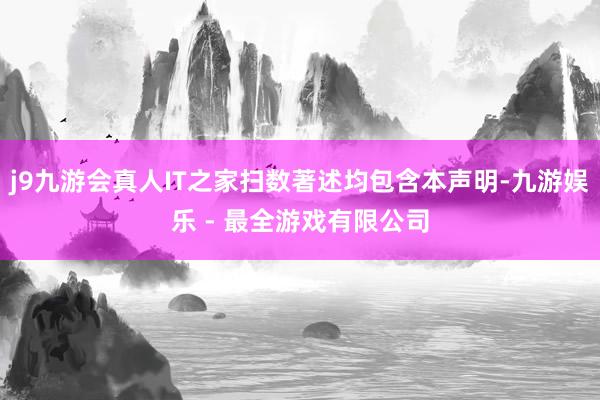 j9九游会真人IT之家扫数著述均包含本声明-九游娱乐 - 最全游戏有限公司