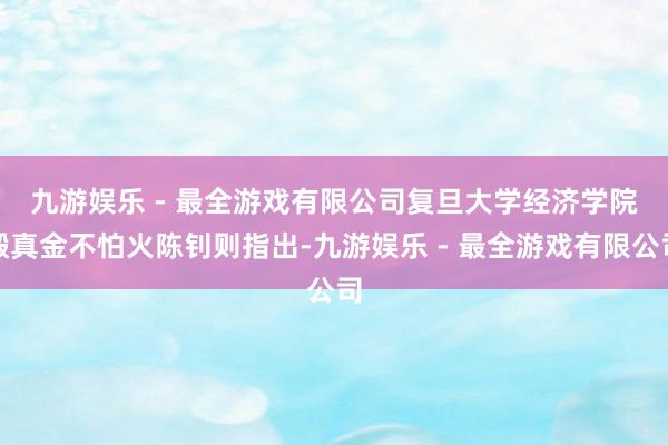 九游娱乐 - 最全游戏有限公司　　复旦大学经济学院锻真金不怕火陈钊则指出-九游娱乐 - 最全游戏有限公司