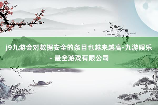 j9九游会对数据安全的条目也越来越高-九游娱乐 - 最全游戏有限公司