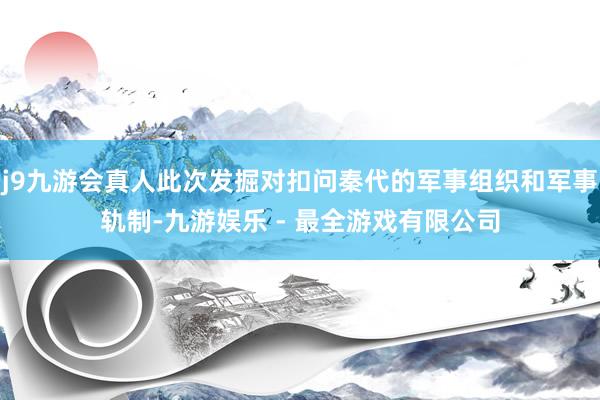 j9九游会真人此次发掘对扣问秦代的军事组织和军事轨制-九游娱乐 - 最全游戏有限公司