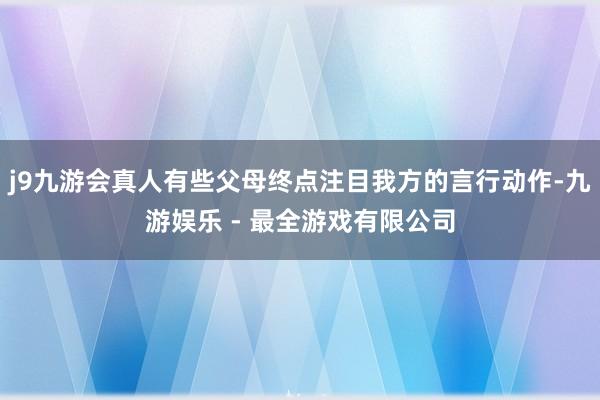 j9九游会真人有些父母终点注目我方的言行动作-九游娱乐 - 最全游戏有限公司