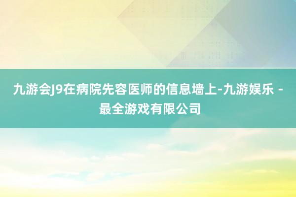 九游会J9在病院先容医师的信息墙上-九游娱乐 - 最全游戏有限公司