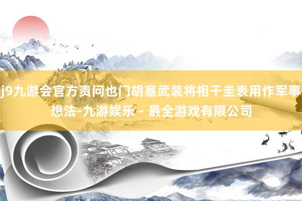j9九游会官方责问也门胡塞武装将相干圭表用作军事想法-九游娱乐 - 最全游戏有限公司