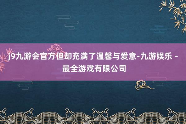 j9九游会官方但却充满了温馨与爱意-九游娱乐 - 最全游戏有限公司