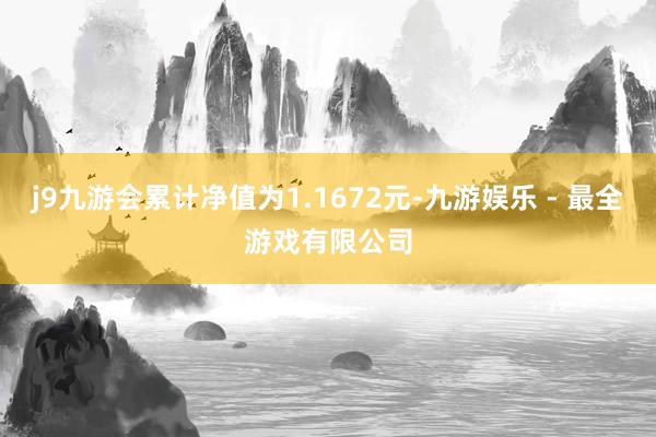 j9九游会累计净值为1.1672元-九游娱乐 - 最全游戏有限公司