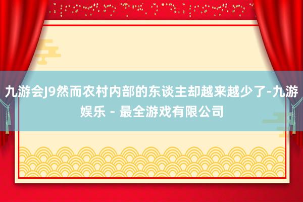九游会J9然而农村内部的东谈主却越来越少了-九游娱乐 - 最全游戏有限公司