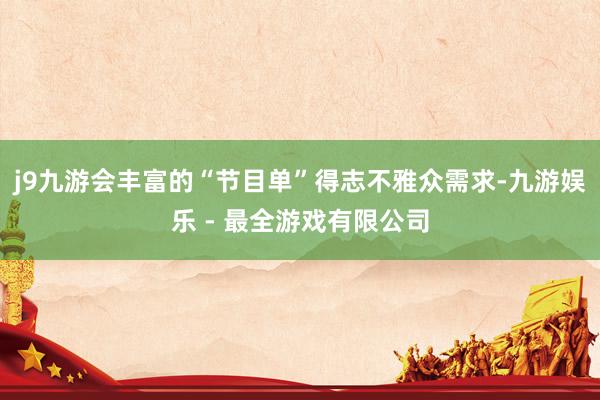 j9九游会丰富的“节目单”得志不雅众需求-九游娱乐 - 最全游戏有限公司