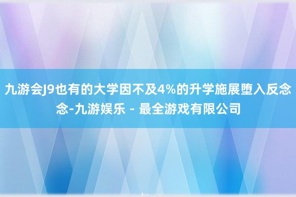 九游会J9也有的大学因不及4%的升学施展堕入反念念-九游娱乐 - 最全游戏有限公司