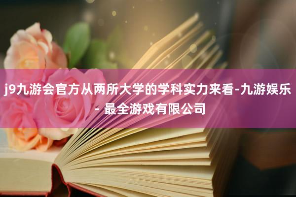 j9九游会官方从两所大学的学科实力来看-九游娱乐 - 最全游戏有限公司