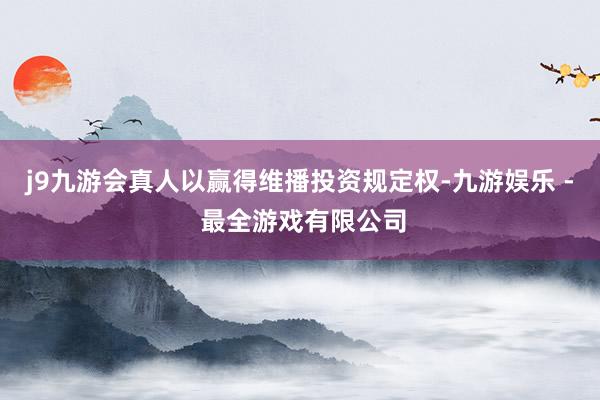 j9九游会真人以赢得维播投资规定权-九游娱乐 - 最全游戏有限公司