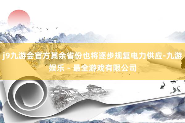 j9九游会官方其余省份也将逐步规复电力供应-九游娱乐 - 最全游戏有限公司