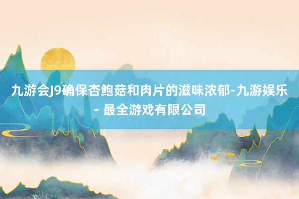 九游会J9确保杏鲍菇和肉片的滋味浓郁-九游娱乐 - 最全游戏有限公司