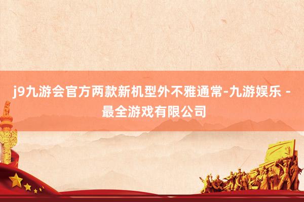 j9九游会官方两款新机型外不雅通常-九游娱乐 - 最全游戏有限公司