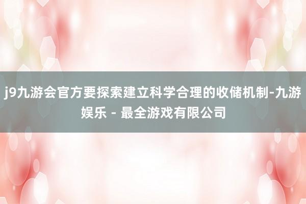 j9九游会官方要探索建立科学合理的收储机制-九游娱乐 - 最全游戏有限公司