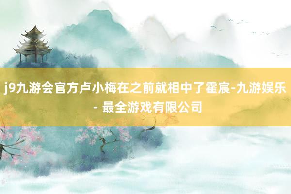 j9九游会官方卢小梅在之前就相中了霍宸-九游娱乐 - 最全游戏有限公司