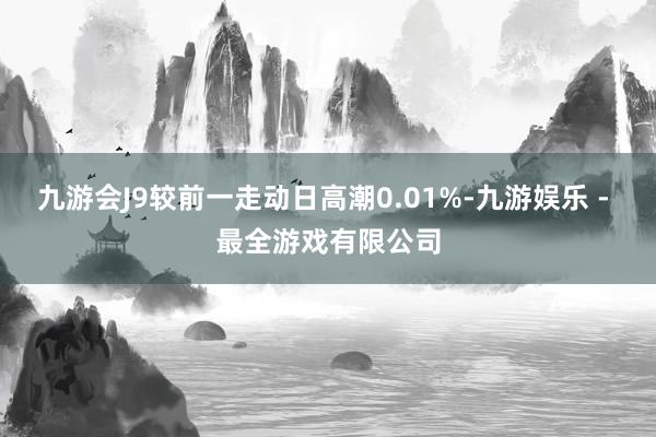 九游会J9较前一走动日高潮0.01%-九游娱乐 - 最全游戏有限公司