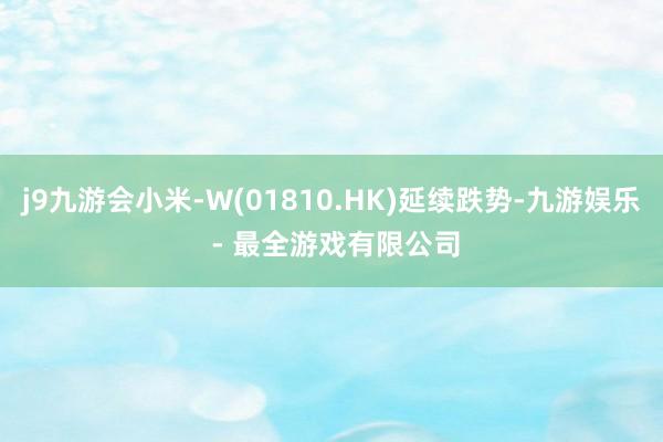 j9九游会小米-W(01810.HK)延续跌势-九游娱乐 - 最全游戏有限公司