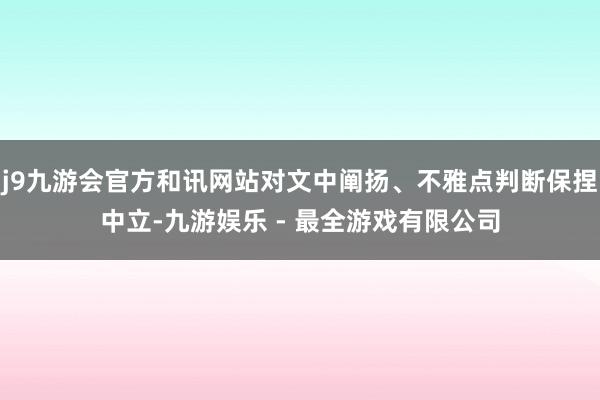 j9九游会官方和讯网站对文中阐扬、不雅点判断保捏中立-九游娱乐 - 最全游戏有限公司