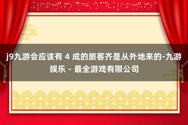j9九游会应该有 4 成的旅客齐是从外地来的-九游娱乐 - 最全游戏有限公司